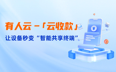 有人云上線「云收款」：0門檻讓共享設(shè)備輕松變現(xiàn)，3步開啟“躺賺”模式